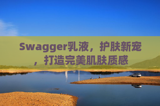 Swagger乳液,护肤新宠,打造完美肌肤质感
