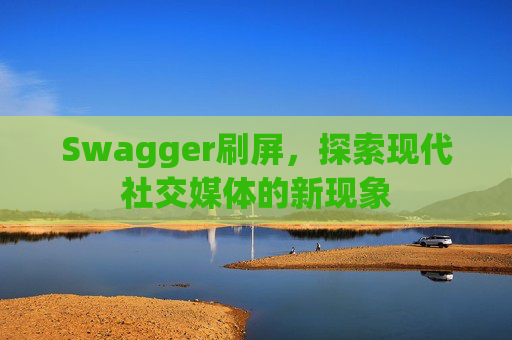 Swagger刷屏,探索现代社交媒体的新现象
